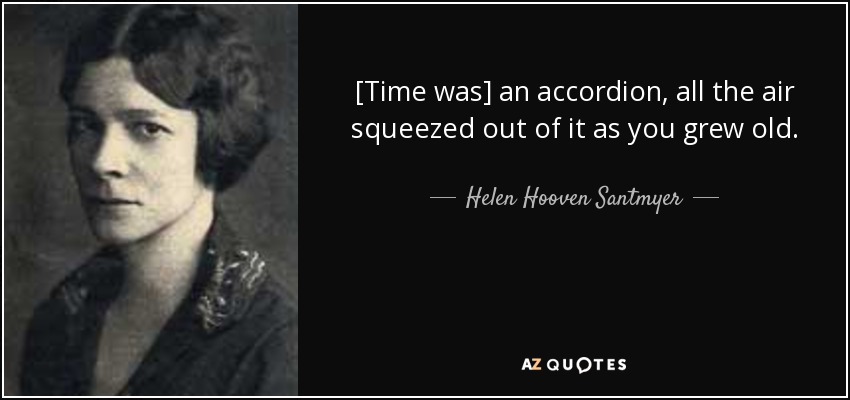[Time was] an accordion, all the air squeezed out of it as you grew old. - Helen Hooven Santmyer