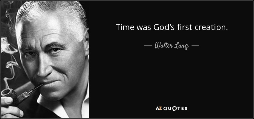Time was God's first creation. - Walter Lang