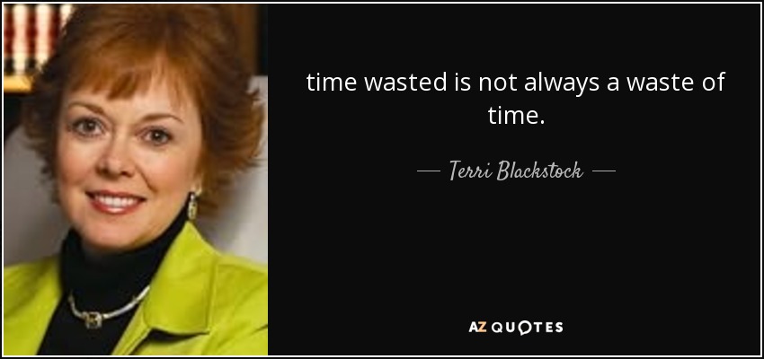 time wasted is not always a waste of time. - Terri Blackstock