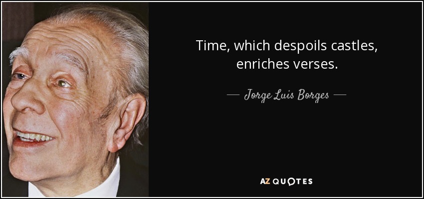 Time, which despoils castles, enriches verses. - Jorge Luis Borges