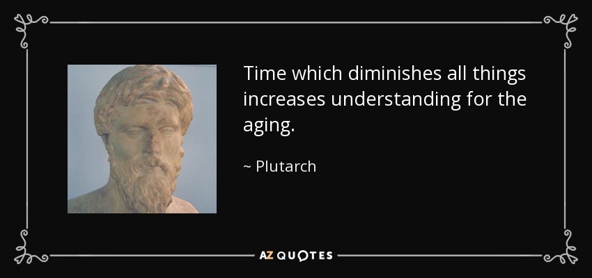 Time which diminishes all things increases understanding for the aging. - Plutarch