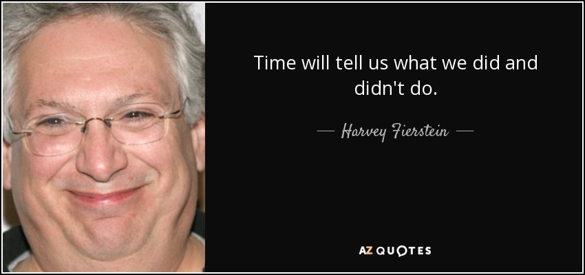 Time will tell us what we did and didn't do. - Harvey Fierstein