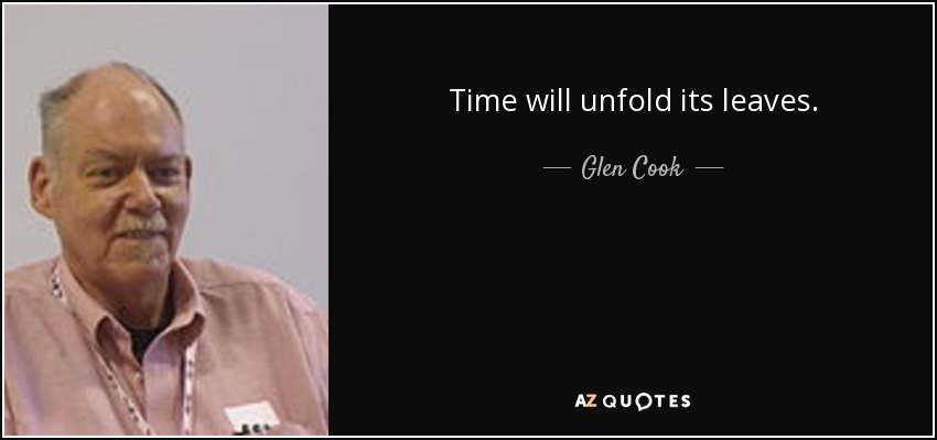 Time will unfold its leaves. - Glen Cook