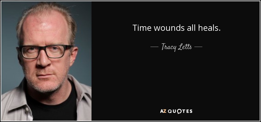 Time wounds all heals. - Tracy Letts