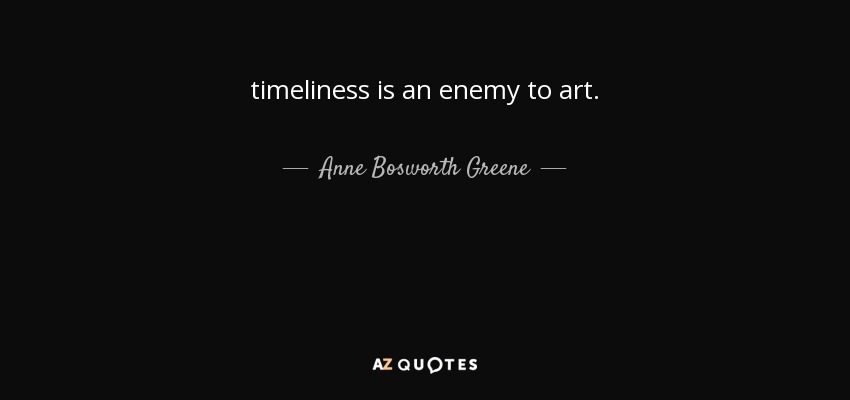 timeliness is an enemy to art. - Anne Bosworth Greene