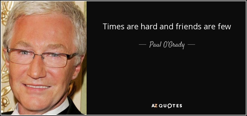 Times are hard and friends are few - Paul O'Grady