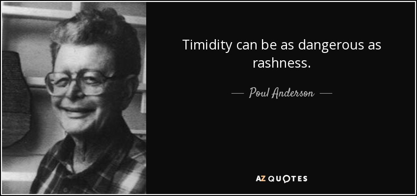 Timidity can be as dangerous as rashness. - Poul Anderson