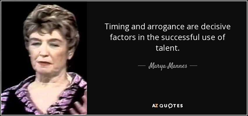 Timing and arrogance are decisive factors in the successful use of talent. - Marya Mannes