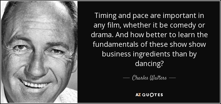 Timing and pace are important in any film, whether it be comedy or drama. And how better to learn the fundamentals of these show show business ingredients than by dancing? - Charles Walters