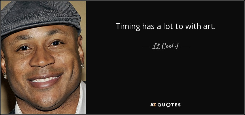 Timing has a lot to with art. - LL Cool J
