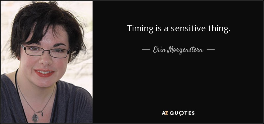 Timing is a sensitive thing. - Erin Morgenstern