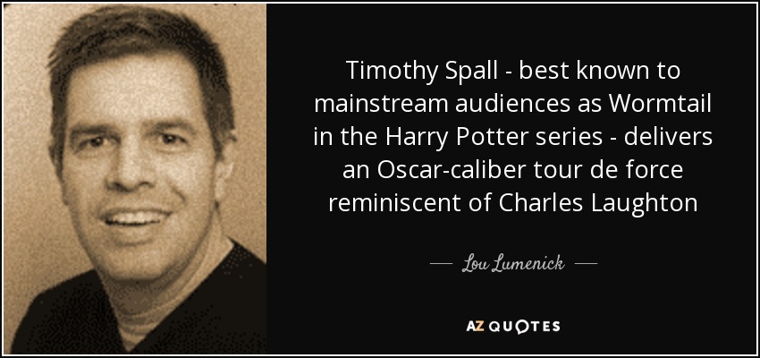 Timothy Spall - best known to mainstream audiences as Wormtail in the Harry Potter series - delivers an Oscar-caliber tour de force reminiscent of Charles Laughton - Lou Lumenick
