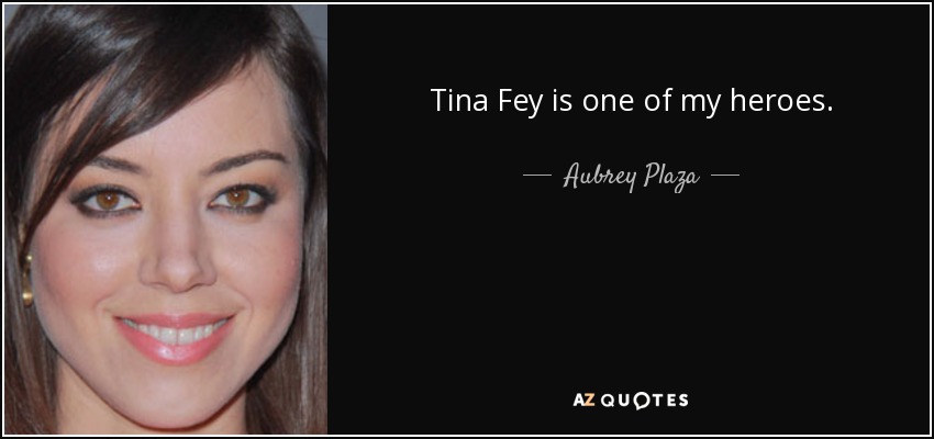 Tina Fey is one of my heroes. - Aubrey Plaza