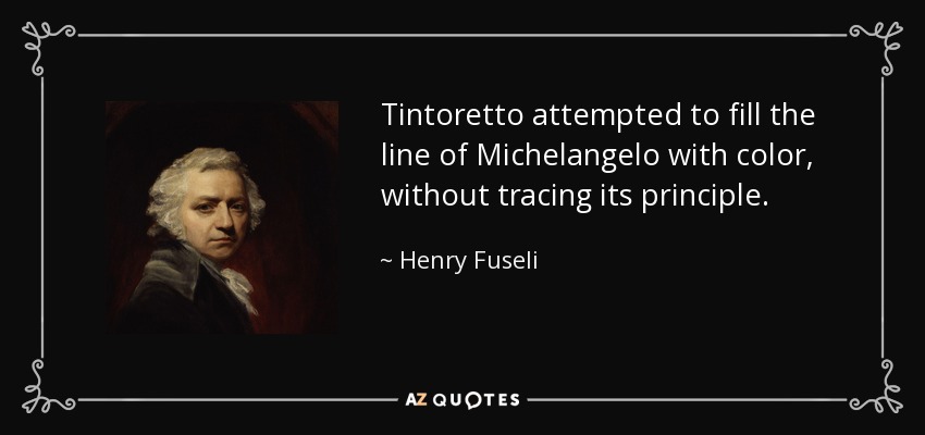 Tintoretto attempted to fill the line of Michelangelo with color, without tracing its principle. - Henry Fuseli