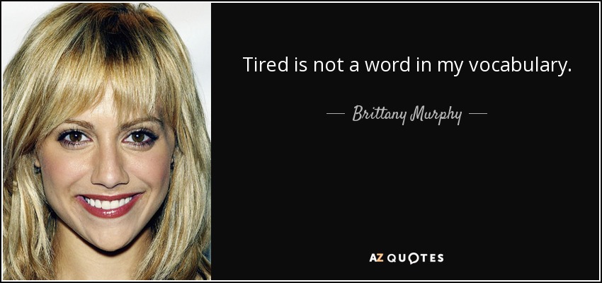 Tired is not a word in my vocabulary. - Brittany Murphy