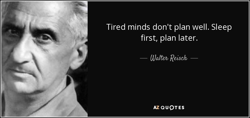 Tired minds don't plan well. Sleep first, plan later. - Walter Reisch