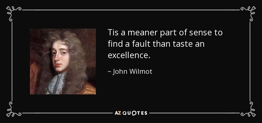 Tis a meaner part of sense to find a fault than taste an excellence. - John Wilmot