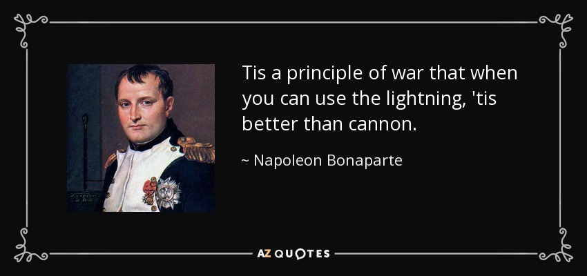 Tis a principle of war that when you can use the lightning, 'tis better than cannon. - Napoleon Bonaparte
