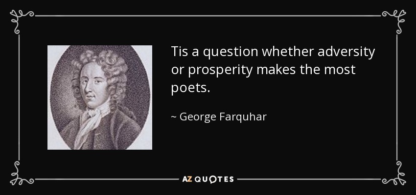 Tis a question whether adversity or prosperity makes the most poets. - George Farquhar