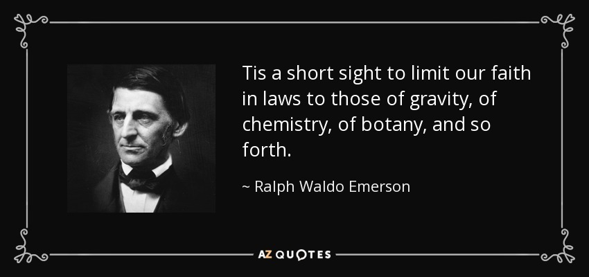 Tis a short sight to limit our faith in laws to those of gravity, of chemistry, of botany, and so forth. - Ralph Waldo Emerson