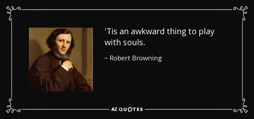 'Tis an awkward thing to play with souls. - Robert Browning