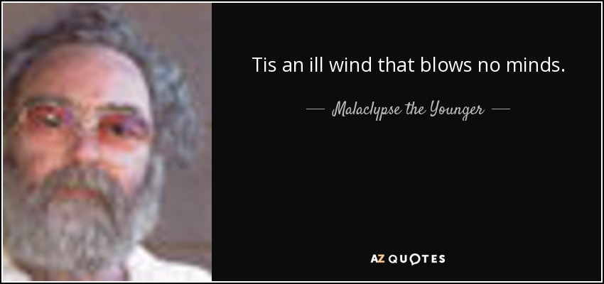 Tis an ill wind that blows no minds. - Malaclypse the Younger