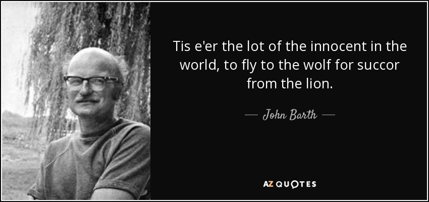 Tis e'er the lot of the innocent in the world, to fly to the wolf for succor from the lion. - John Barth