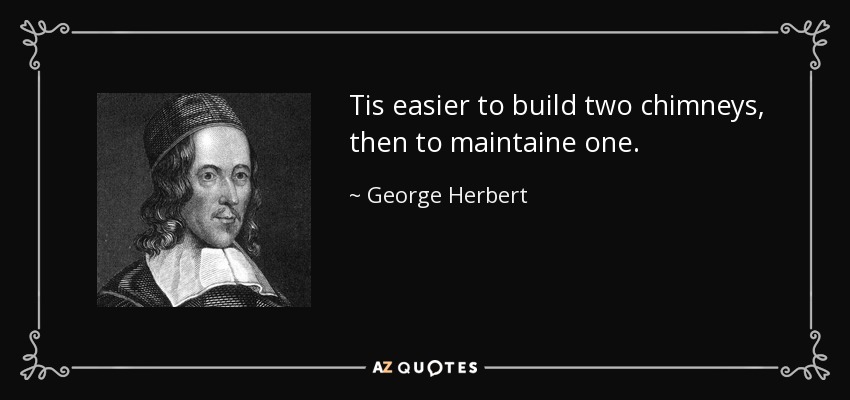 Tis easier to build two chimneys, then to maintaine one. - George Herbert