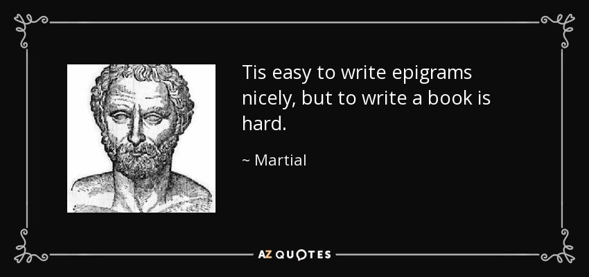 Tis easy to write epigrams nicely, but to write a book is hard. - Martial
