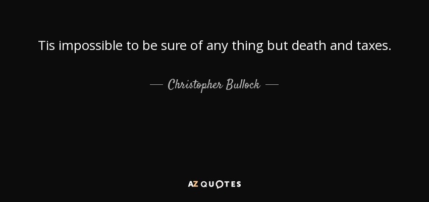 Tis impossible to be sure of any thing but death and taxes. - Christopher Bullock