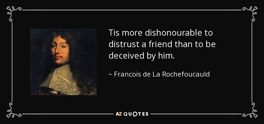 Tis more dishonourable to distrust a friend than to be deceived by him. - Francois de La Rochefoucauld