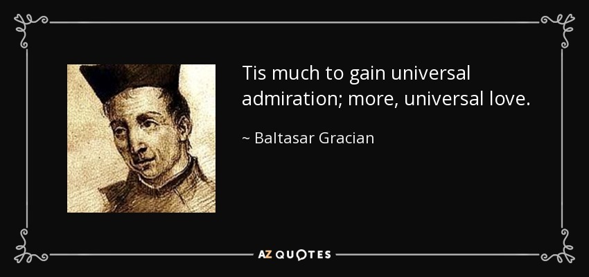 Tis much to gain universal admiration; more, universal love. - Baltasar Gracian