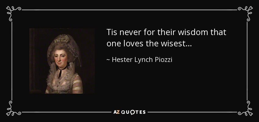 Tis never for their wisdom that one loves the wisest... - Hester Lynch Piozzi