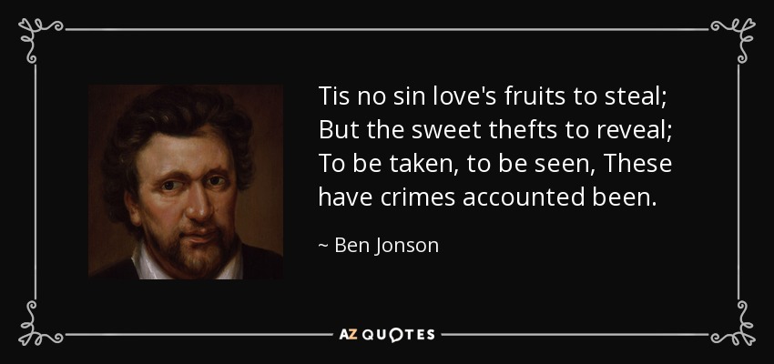 Tis no sin love's fruits to steal; But the sweet thefts to reveal; To be taken, to be seen, These have crimes accounted been. - Ben Jonson