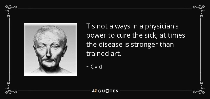 Tis not always in a physician's power to cure the sick; at times the disease is stronger than trained art. - Ovid