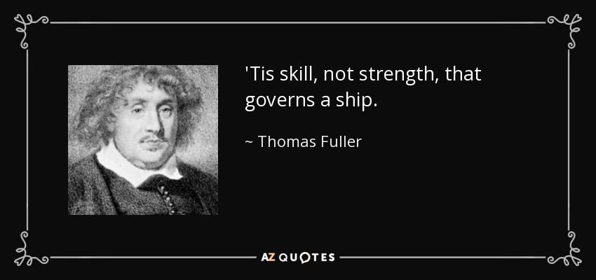 'Tis skill, not strength, that governs a ship. - Thomas Fuller