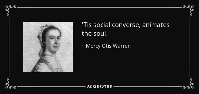 'Tis social converse, animates the soul. - Mercy Otis Warren
