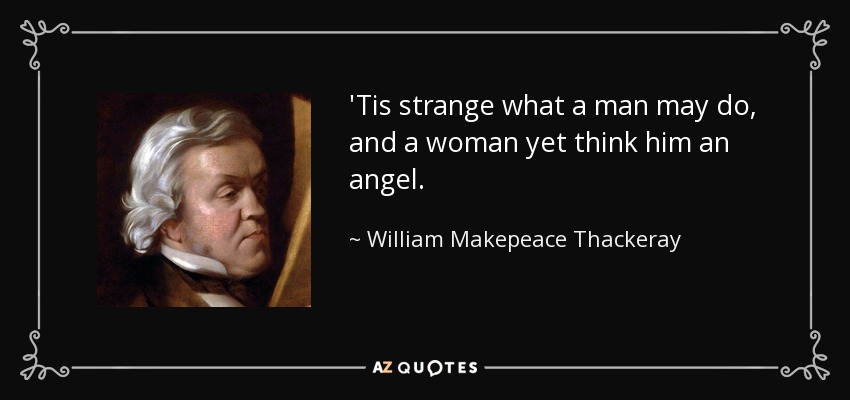 'Tis strange what a man may do, and a woman yet think him an angel. - William Makepeace Thackeray