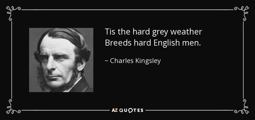 Tis the hard grey weather Breeds hard English men. - Charles Kingsley