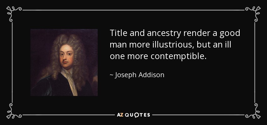 Title and ancestry render a good man more illustrious, but an ill one more contemptible. - Joseph Addison