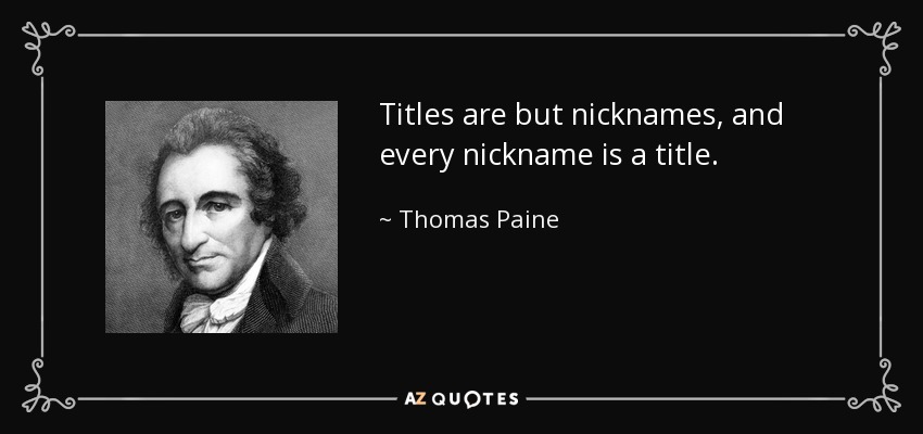 Titles are but nicknames, and every nickname is a title. - Thomas Paine