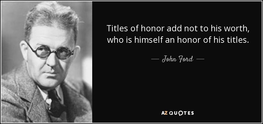Titles of honor add not to his worth, who is himself an honor of his titles. - John Ford