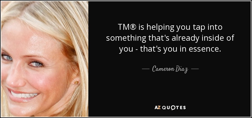 TM® is helping you tap into something that's already inside of you - that's you in essence. - Cameron Diaz