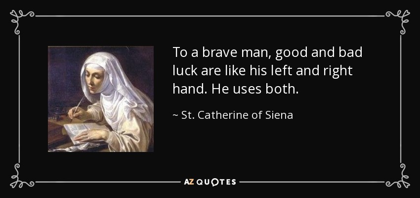 To a brave man, good and bad luck are like his left and right hand. He uses both. - St. Catherine of Siena