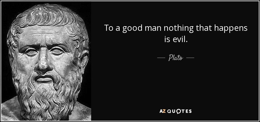 To a good man nothing that happens is evil. - Plato
