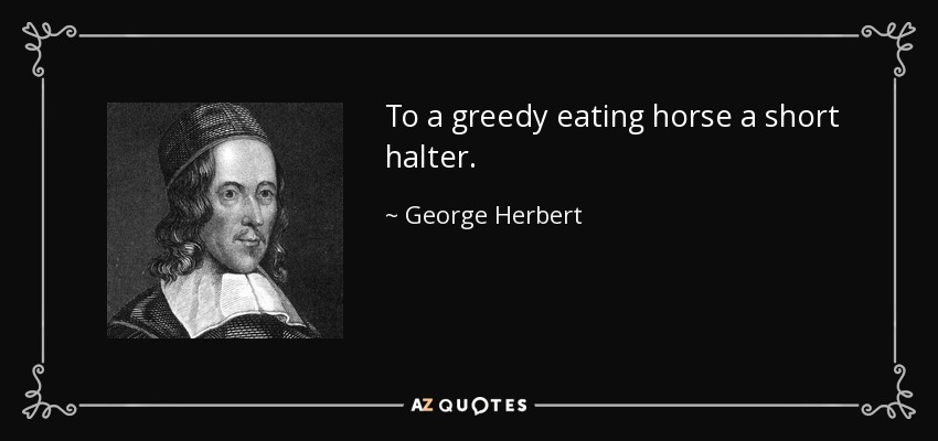 To a greedy eating horse a short halter. - George Herbert