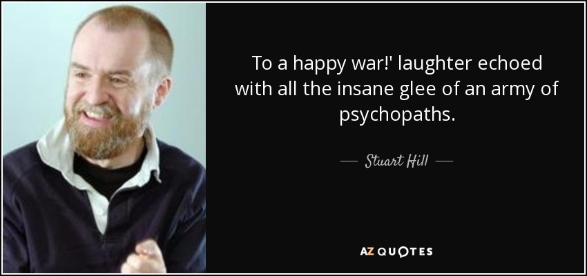 To a happy war!' laughter echoed with all the insane glee of an army of psychopaths. - Stuart Hill