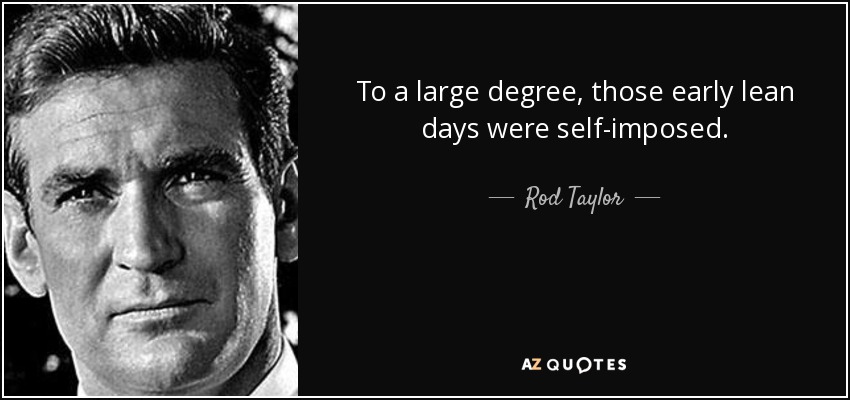 To a large degree, those early lean days were self-imposed. - Rod Taylor