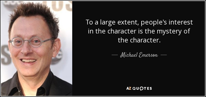 To a large extent, people's interest in the character is the mystery of the character. - Michael Emerson