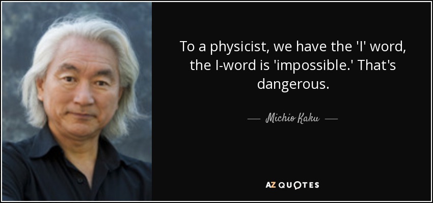 To a physicist, we have the 'I' word, the I-word is 'impossible.' That's dangerous. - Michio Kaku